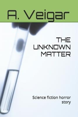 The Unknown Matter: Science fiction horror story - A Veigar - cover