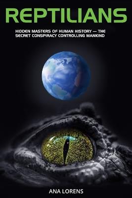 Reptilians: Hidden Masters of Human History - The Secret Conspiracy Controlling Mankind - Ana Lorens - cover