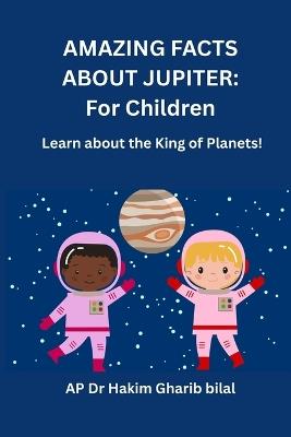 Amazing Facts about Jupiter: For Children: Learn About the King of Planet - Hakim Gharib Bilal - cover