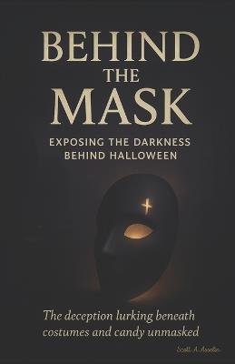 Behind the Mask: Exposing the Darkness Behind Halloween - Scott A Asselin - cover