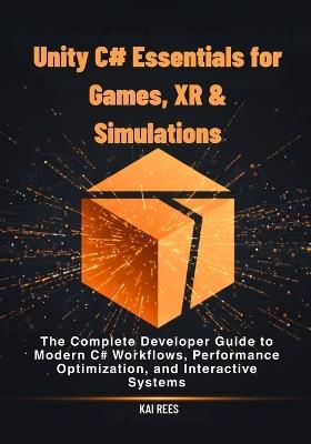 Unity C# Essentials for Games, XR & Simulations: The Complete Developer Guide to Modern C# Workflows, Performance Optimization, and Interactive Systems - Kai Rees - cover