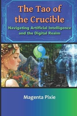 The Tao of the Crucible: Navigating Artificial Intelligence and the Digital Realm - Magenta Pixie - cover