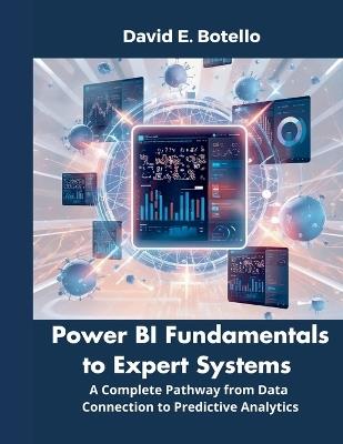 Power BI Fundamentals to Expert Systems: A Complete Pathway from Data Connection to Predictive Analytics - David E Botello - cover