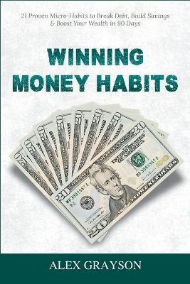 Winning Money Habits: 21 Proven Micro-Habits to Break Debt, Build Savings & Boost Your Wealth in 90 Days - Alex Grayson - cover