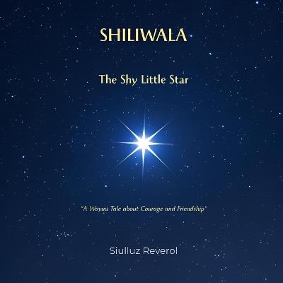 Shiliwala, the Shy Little Star: A Wayuu Tale about Courage and Friendship: A Multicultural Children's Story about Self-Esteem and Finding Your Inner Light - Siulluz Maria Reverol - cover