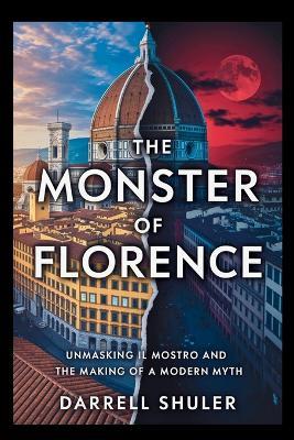 The Monster of Florence: Unmasking Il Mostro and the Making of a Modern Myth - Darrell Shuler - cover