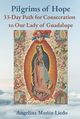 Pilgrims of Hope: 33-Day Path to Consecration with Our Lady of Guadalupe - Angelina Muñiz-Liedo - cover