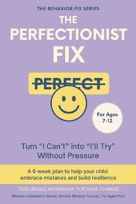 The Perfectionist Fix (7-12 Years) Turn "I Can't" into "I'll Try" Without Pressure: A 6-week plan to help your child embrace mistakes and build resilience - Sana Rae - cover