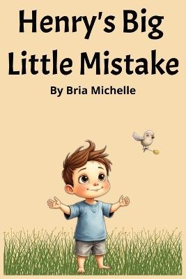 Henry's Big Little Mistake: A heartwarming story about creativity, confidence, and finding beauty in imperfection - Bria Michelle - cover