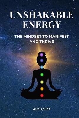 Unshakeable Energy: The Mindset to Manifest and Thrive - A Guide to Mastering Faith, Alignment, and Flow to Create the Life You Desire - Solace Publishing - cover