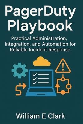 PagerDuty Playbook: Practical Administration, Integration, and Automation for Reliable Incident Response - William E Clark - cover