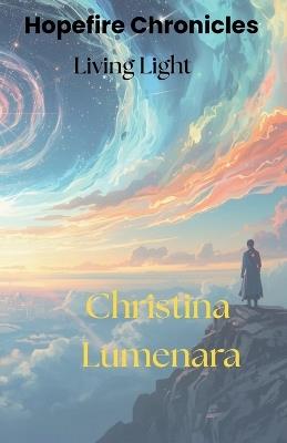 Hopefire Chronicles: Living Light: Book One of the Hopefire Chronicles - A Fantasy of Rebirth, Courage, and the Language of Light - Christina Lumenara - cover