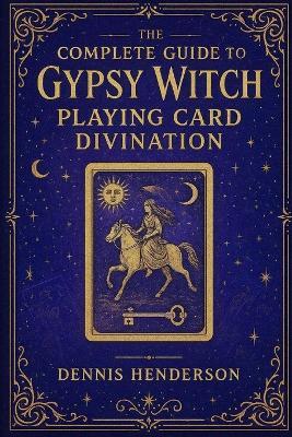 The Complete Guide to Gypsy Witch Playing Card Divination - Dennis Henderson - cover