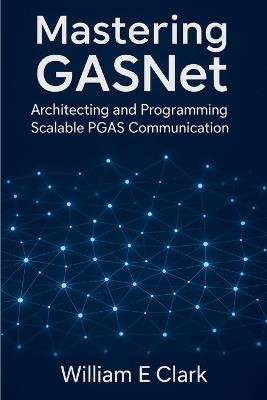 Mastering GASNet: Architecting and Programming Scalable PGAS Communication - William E Clark - cover