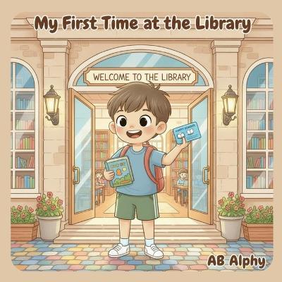 My First Time at the Library: A Fun and Educational Story for Kids to Learn About the Library and the Joy of Reading! - Ab Alphy - cover