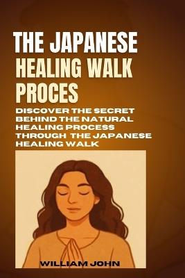 The Japanese Healing Walk Process: Discover The Secret Behind The Natural Healing Process Through The Japanese Healing Walk - William John - cover