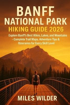 Banff National Park Hiking Guide 2026: Explore Banff's Best Hikes, Lakes, and Mountains - Complete Trail Maps, Adventure Tips & Itineraries for Every Skill Leve - Miles Wilder - cover