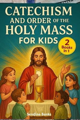 Catechism and Order of the Holy Mass for Kids: Simple Lessons and Prayers to Help Children Know, Love, and Celebrate the Holy Mass - Serafina Banks - cover
