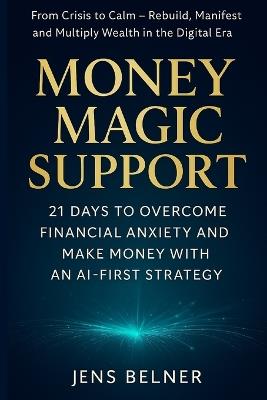 Money Magic Support: 21 Days to Overcome Financial Anxiety, Rebuild Confidence, and Make Money with AI-First Strategy.: A Step-by-Step Challenge to Transform Financial Crisis - Jens Belner - cover