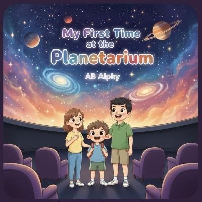 My First Time at the Planetarium: A Fun and Educational Story for Kids to Learn About Space, Stars, and Planets! - Ab Alphy - cover