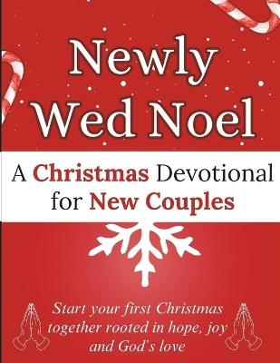 Newly Wed Noel: A Christmas Devotional for New Couples: Start your first Christmas together rooted in hope, joy and God's love. - Arabella Storm - cover