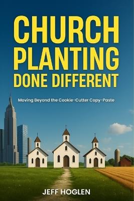 Church Planting Done Different: Moving Beyond the Cookie-Cutter Copy-Paste - Jeff Hoglen - cover