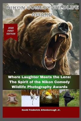 Nikon Comedy Wildlife Award: Where Laughter Meets the Lens: The Spirit of the Nikon Comedy Wildlife Photography Awards - David Frederick Attenborough - cover