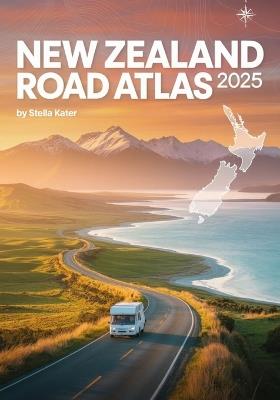 Newzealand Road Atlas2025: Your Ultimate Map & Guide to Every Scenic Route, Hidden Gem & Off Grid Trail - Stella Kater - cover