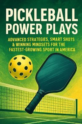 Pickleball Power Plays: Advanced Strategies, Smart Shots & Winning Mindsets for the Fastest-Growing Sport in America - John Rhea - cover