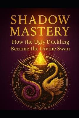 Shadow Mastery: How the Ugly Duckling Became the Divine Swan - Marco Enrique Trujillo - cover