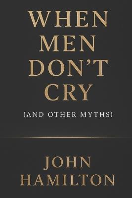 When Men Don't Cry (and Other Myths) - Charlotte Hamilton,John Hamilton - cover