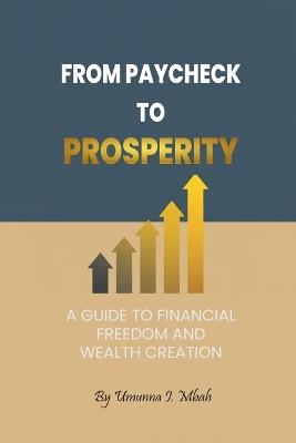 From Paycheck to Prosperity: A Guide to Financial Freedom and Wealth Creation - Umunna Mbah - cover