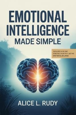 Emotional Intelligence Made Simple: The 12-Step Blueprint to Manage Emotions, Build Empathy, and Strengthen Leadership at Work and Home - Practical Tools and Daily Exercise - Alice L Rudy - cover