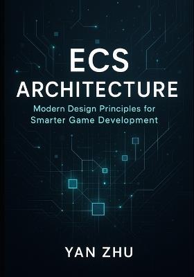 ECS Architecture: Modern Design Principles for Smarter Game Development - Yan Zhu - cover