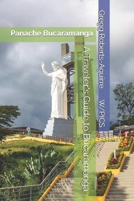 A Traveler's Guide to Bucaramanga: Panache Bucaramanga - Gregg Roberts-Aguirre - cover