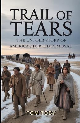 Trail of Tears: The Untold Story of America's Forced Removal - Tom Toby - cover