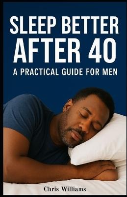 Sleep Better After 40: A Practical Guide For Men - Chris Williams - cover
