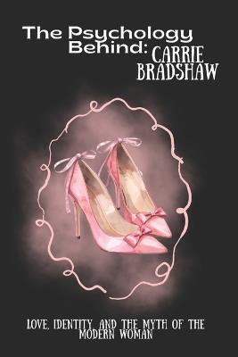 The Psychology Behind Carrie Bradshaw: Love, Identity, and the Myth of the Modern Woman - Emma Spencer - cover