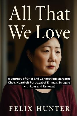 All That We Love: A Journey of Grief and Connection: Margaret Cho's Heartfelt Portrayal of Emma's Struggle with Loss and Renewal - Felix Hunter - cover