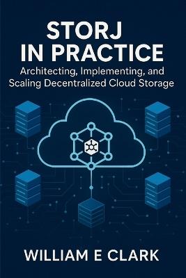 Storj in Practice: Architecting, Implementing, and Scaling Decentralized Cloud Storage - William E Clark - cover