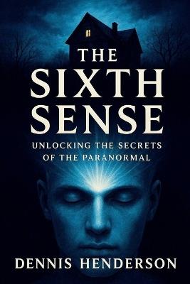 The Sixth Sense: Unlocking the Secrets of the Paranormal - Dennis Henderson - cover