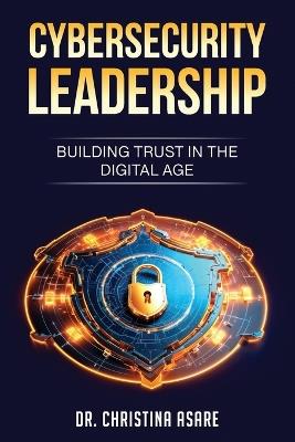 Cybersecurity Leadership: Building Trust in the Digital Age - Christina Monique Asare - cover