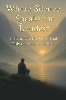 Where Silence Speaks the Loudest: Listening to the Voice That Only the Heart Can Hear - Leo Hart - cover