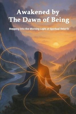 Awakened by the Dawn of Being: Stepping Into the Morning Light of Spiritual Rebirth - Leo Hart - cover