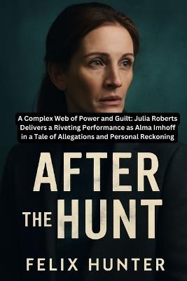 After the Hunt: A Complex Web of Power and Guilt: Julia Roberts Delivers a Riveting Performance as Alma Imhoff in a Tale of Allegations and Personal Reckoning - Felix Hunter - cover
