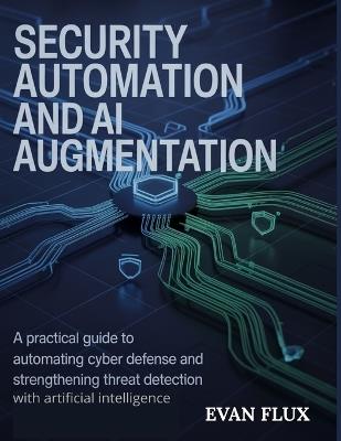 Security Automation and AI Augmentation: A Practical Guide to Automating Cyber Defense and Strengthening Threat Detection with Artificial Intelligence - Evan Flux - cover