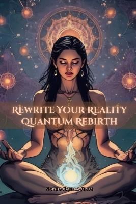 Rewrite Your Reality: Quantum Rebirth - Sophia Coello-Cruz - cover