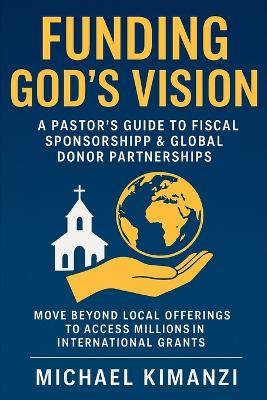 Funding God's Vision: A Pastor's Guide to Fiscal Sponsorship & Global Donor Partnerships - Michael Kimanzi - cover