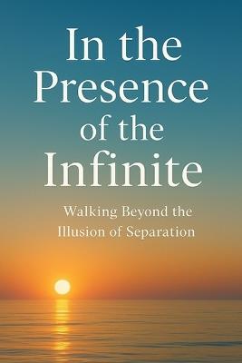 In the Presence of the Infinite: Walking Beyond the Illusion of Separation - As Ansari - cover