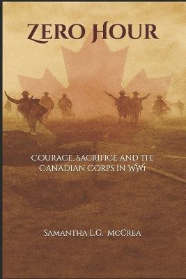 Zero Hour: Courage, Sacrifice and the Canadian Corps in WW1 - Samantha L G McCrea - cover